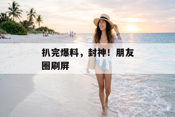 扒完爆料，封神！朋友圈刷屏