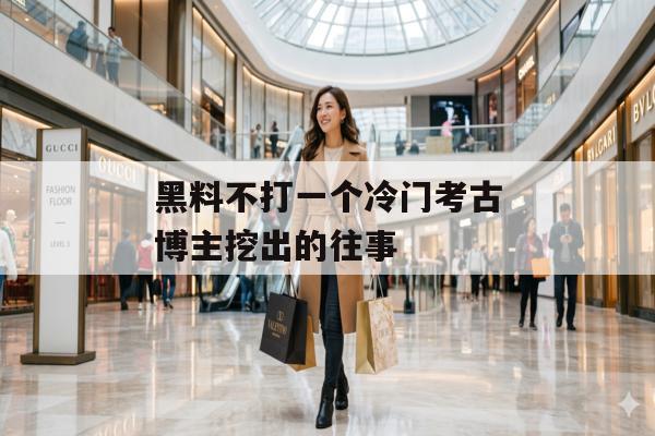 黑料不打一个冷门考古博主挖出的往事